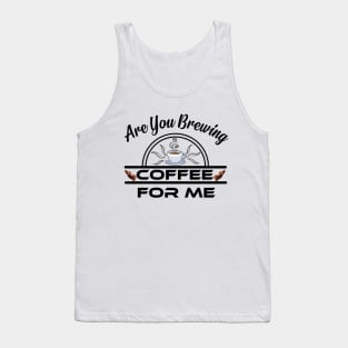 Are You Brewing Coffee For Me Tank Top